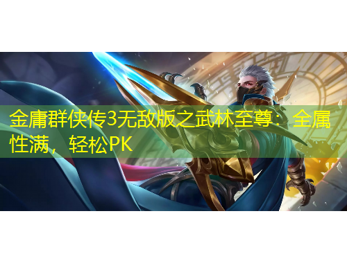 金庸群侠传3无敌版之武林至尊：全属性满，轻松PK