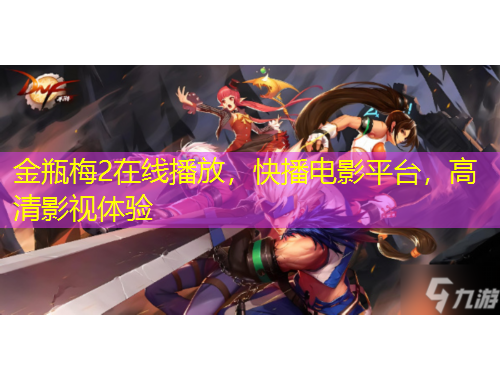 金瓶梅2在线播放，快播电影平台，高清影视体验