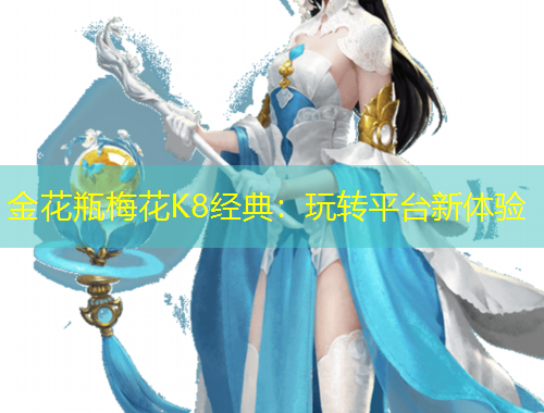 金花瓶梅花K8经典：玩转平台新体验