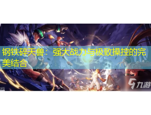 钢铁碎天兽：强大战力与极致操控的完美结合