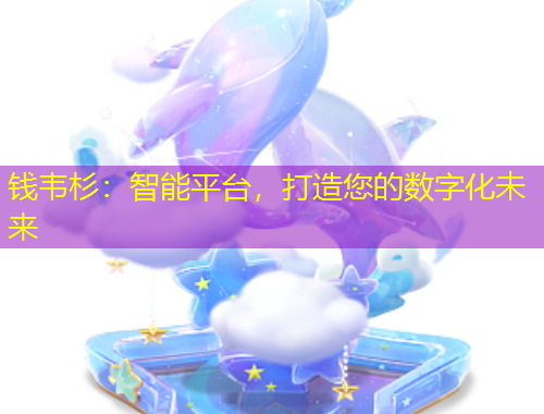 钱韦杉：智能平台，打造您的数字化未来