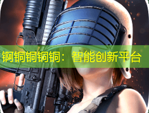 锕铜铜铜铜：智能创新平台