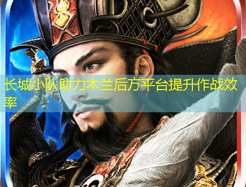 长城小队助力木兰后方平台提升作战效率