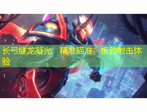长弓燧龙凝光:精准瞄准,极致射击体验