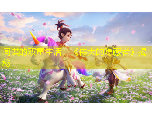 间谍的双重生活：《伟大的隐藏者》揭秘