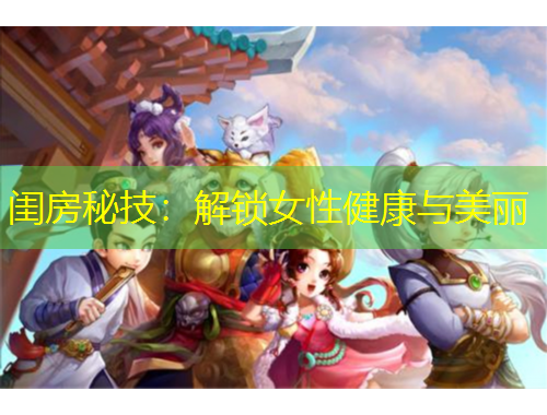 闺房秘技：解锁女性健康与美丽