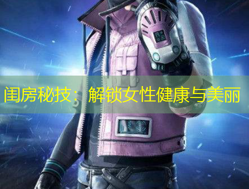 闺房秘技：解锁女性健康与美丽