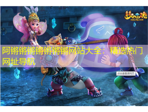 阿锵锵锵锵锵锵锵网站大全：精选热门网址导航