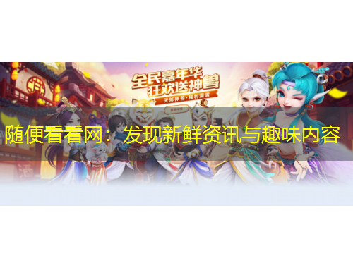 随便看看网：发现新鲜资讯与趣味内容