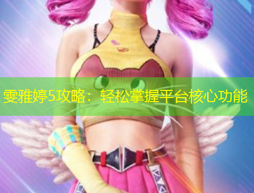 雯雅婷5攻略：轻松掌握平台核心功能