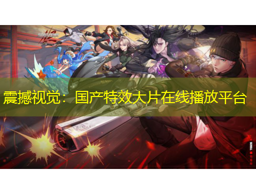 震撼视觉：国产特效大片在线播放平台