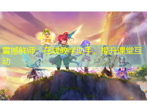 震撼鲜师：在线教学助手，提升课堂互动