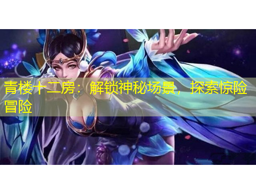 青楼十二房：解锁神秘场景，探索惊险冒险