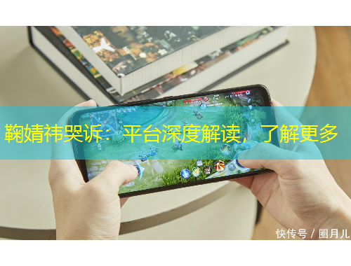 鞠婧祎哭诉：平台深度解读，了解更多