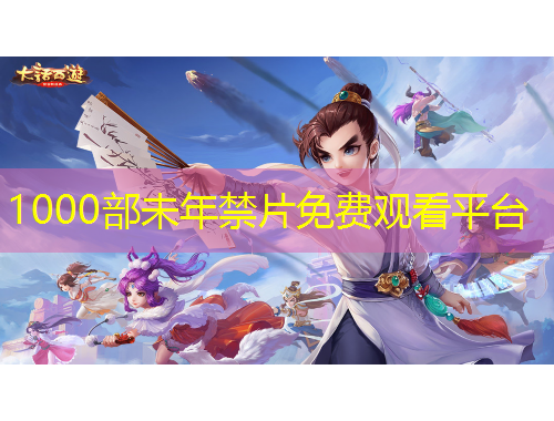 1000部未年禁片免费观看平台