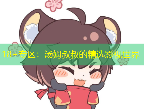 18+专区：汤姆叔叔的精选影视世界