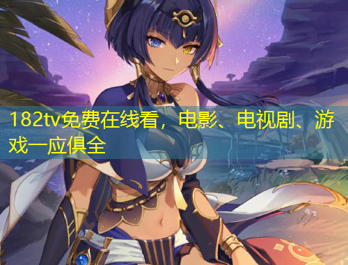 182tv免费在线看，电影、电视剧、游戏一应俱全