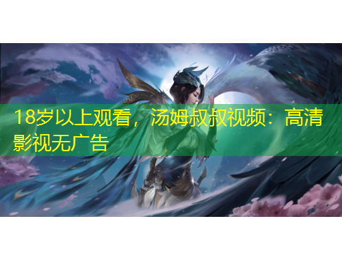 18岁以上观看，汤姆叔叔视频：高清影视无广告