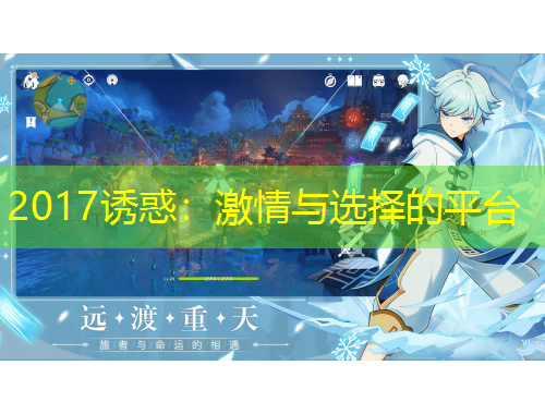 2017诱惑:激情与选择的平台