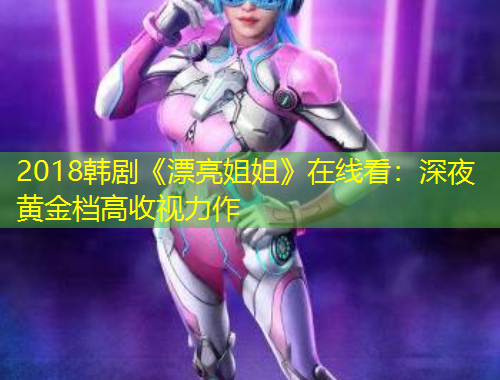 2018韩剧《漂亮姐姐》在线看：深夜黄金档高收视力作
