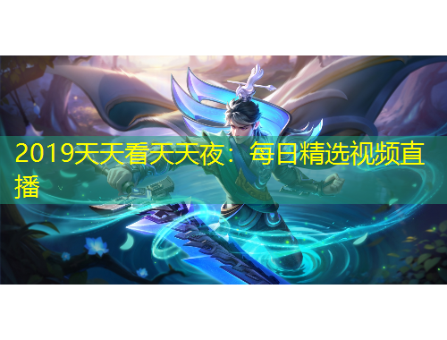 2019天天看天天夜：每日精选视频直播