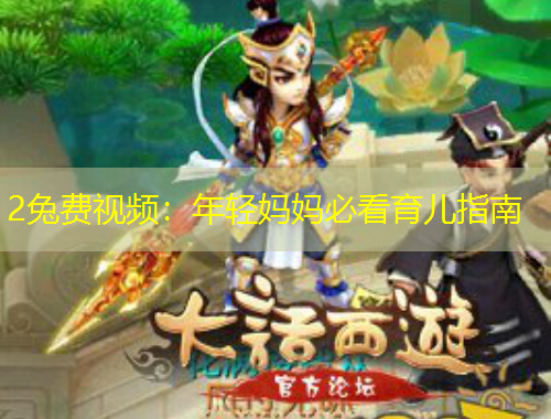 2兔费视频：年轻妈妈必看育儿指南