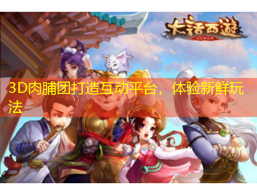 3D肉脯团打造互动平台，体验新鲜玩法