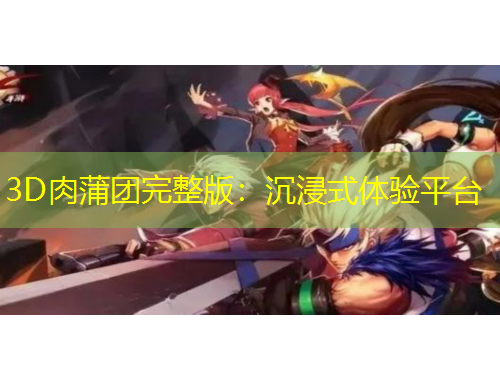 3D肉蒲团完整版：沉浸式体验平台