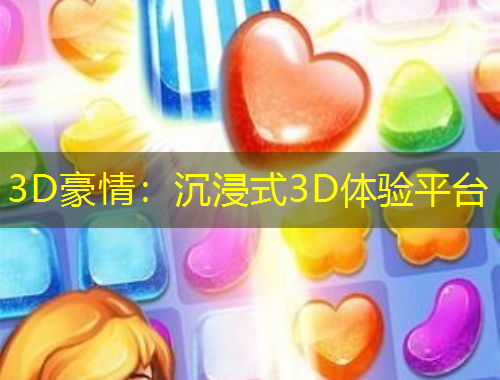 3D豪情：沉浸式3D体验平台