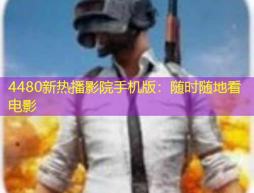 4480新热播影院手机版：随时随地看电影
