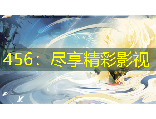 456：尽享精彩影视