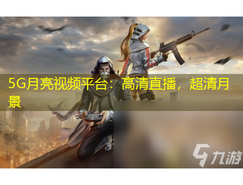 5G月亮视频平台：高清直播，超清月景