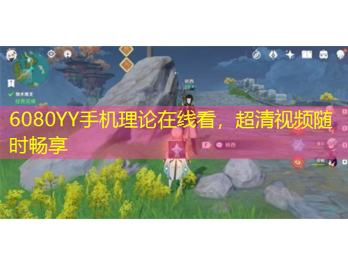 6080YY手机理论在线看，超清视频随时畅享