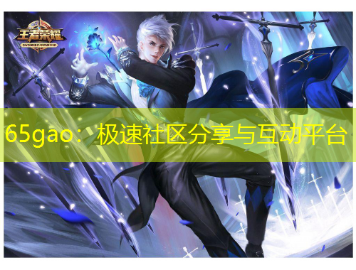 65gao：极速社区分享与互动平台