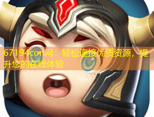 67194con网：轻松连接优质资源，提升您的在线体验