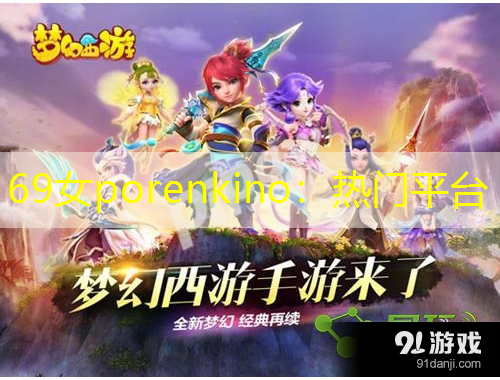 69女porenkino：热门平台