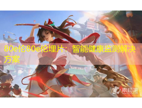 80e伦80e伦埋片：智能健康监测解决方案