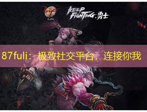 87fuli：极致社交平台，连接你我