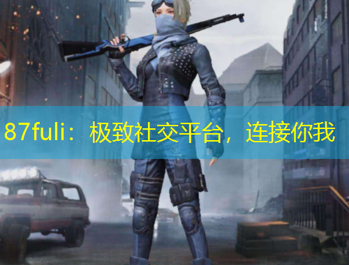 87fuli：极致社交平台，连接你我