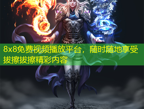8x8免费视频播放平台,随时随地享受拔擦拔擦精彩内容