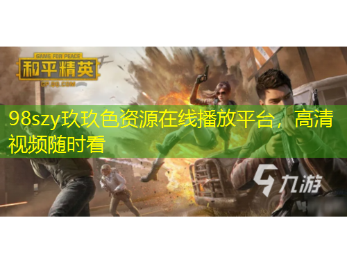 98szy玖玖色资源在线播放平台，高清视频随时看