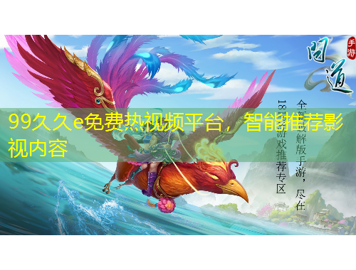 99久久e免费热视频平台，智能推荐影视内容