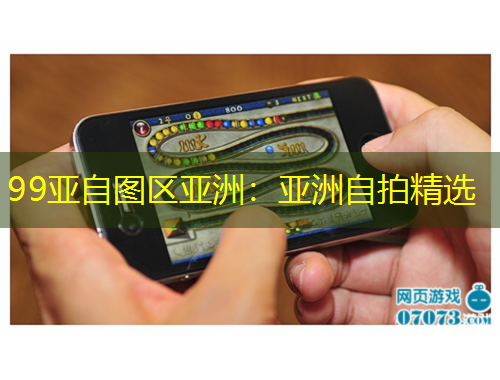 99亚自图区亚洲：亚洲自拍精选