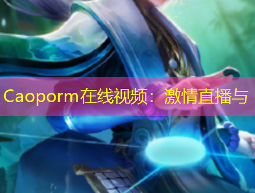 Caoporm在线视频：激情直播与