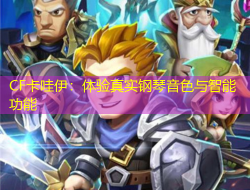 CF卡哇伊：体验真实钢琴音色与智能功能