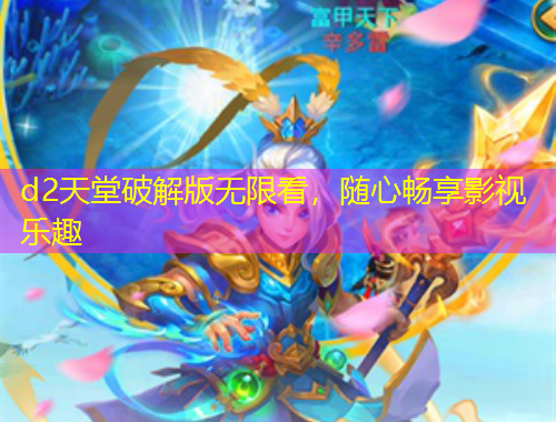 d2天堂破解版无限看，随心畅享影视乐趣