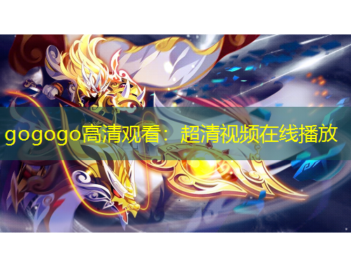 gogogo高清观看：超清视频在线播放