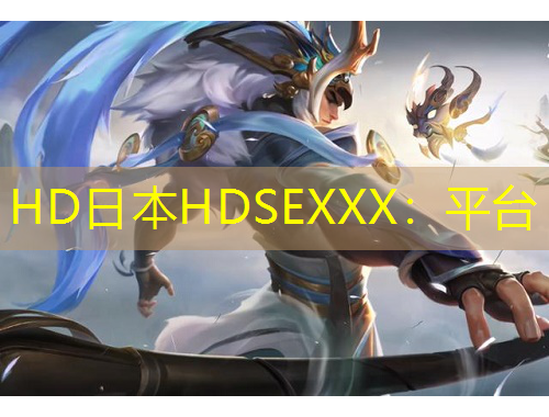 HD日本HDSEXXX：平台