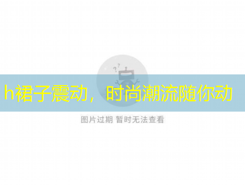 h裙子震动，时尚潮流随你动