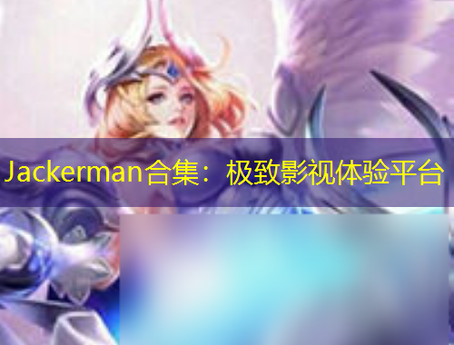 Jackerman合集：极致影视体验平台